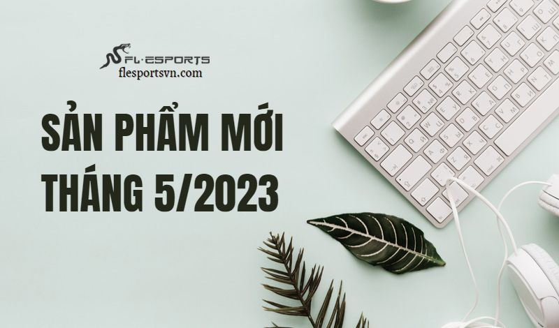 Các sản phẩm FL-Esports cập bến thị trường Việt Nam trong tháng 5/2023